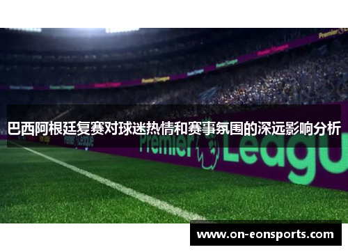巴西阿根廷复赛对球迷热情和赛事氛围的深远影响分析