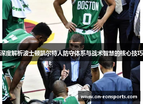 深度解析波士顿凯尔特人防守体系与战术智慧的核心技巧