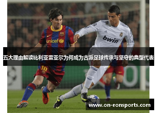 五大理由解读比利亚雷亚尔为何成为古派足球传承与坚守的典型代表