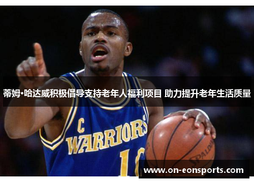 蒂姆·哈达威积极倡导支持老年人福利项目 助力提升老年生活质量