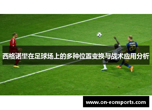 西格诺里在足球场上的多种位置变换与战术应用分析