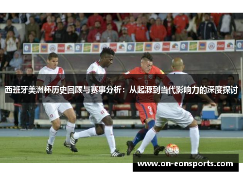 西班牙美洲杯历史回顾与赛事分析：从起源到当代影响力的深度探讨