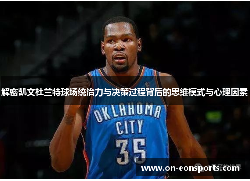 解密凯文杜兰特球场统治力与决策过程背后的思维模式与心理因素
