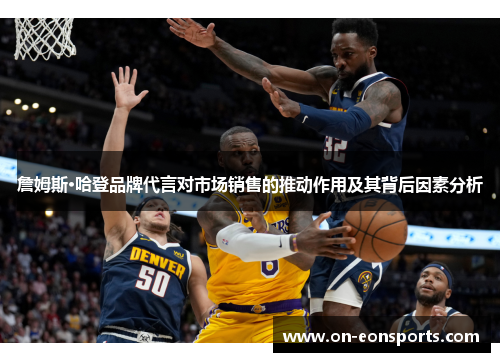 詹姆斯·哈登品牌代言对市场销售的推动作用及其背后因素分析