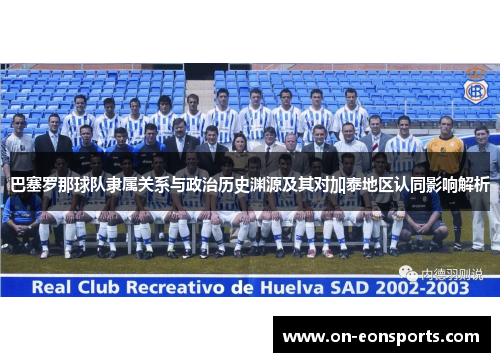 巴塞罗那球队隶属关系与政治历史渊源及其对加泰地区认同影响解析