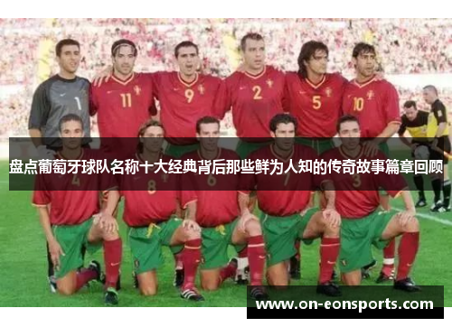 盘点葡萄牙球队名称十大经典背后那些鲜为人知的传奇故事篇章回顾